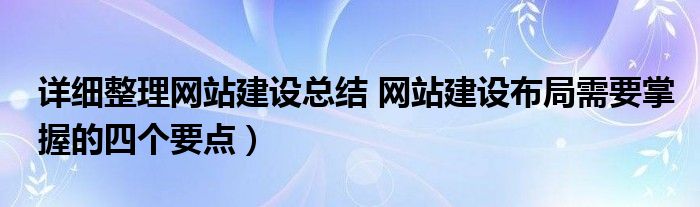 详细整理网站建设总结 网站建设布局需要掌握的四个要点）