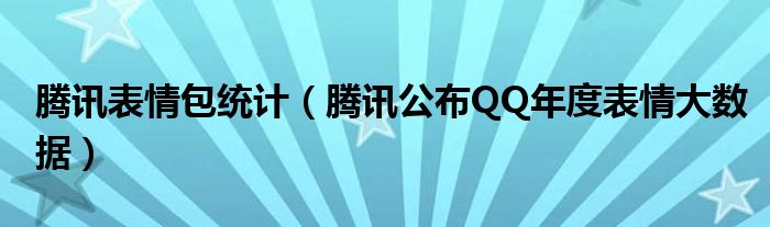 腾讯表情包统计（腾讯公布QQ年度表情大数据）