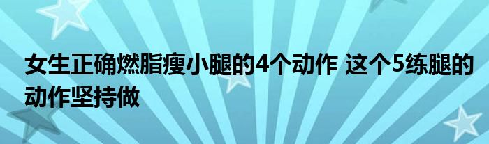 女生正确燃脂瘦小腿的4个动作 这个5练腿的动作坚持做