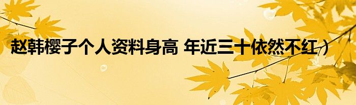 赵韩樱子个人资料身高 年近三十依然不红）