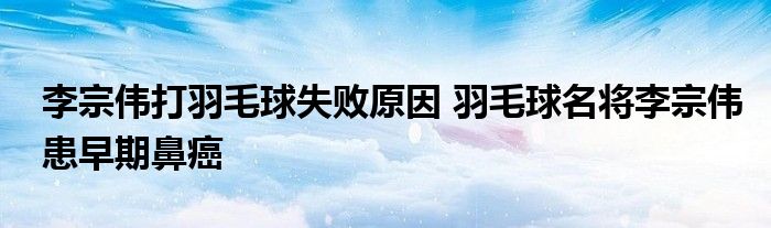 李宗伟打羽毛球失败原因 羽毛球名将李宗伟患早期鼻癌