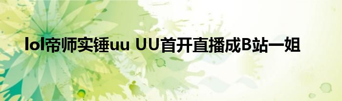 lol帝师实锤uu UU首开直播成B站一姐