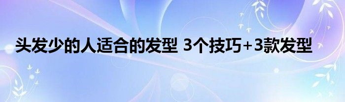 头发少的人适合的发型 3个技巧+3款发型