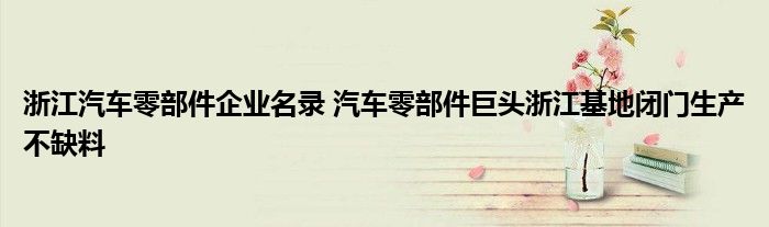 浙江汽车零部件企业名录 汽车零部件巨头浙江基地闭门生产不缺料