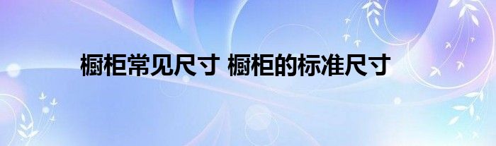 橱柜常见尺寸 橱柜的标准尺寸