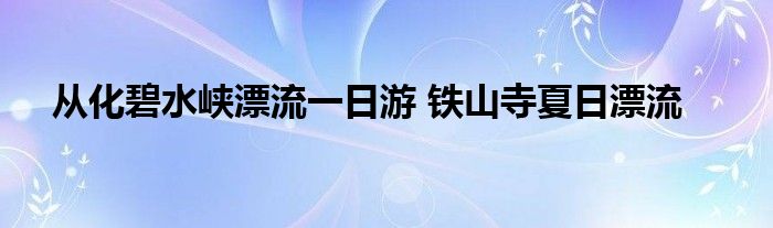 从化碧水峡漂流一日游 铁山寺夏日漂流