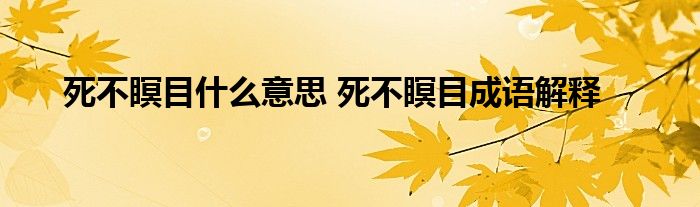 死不瞑目什么意思 死不瞑目成语解释