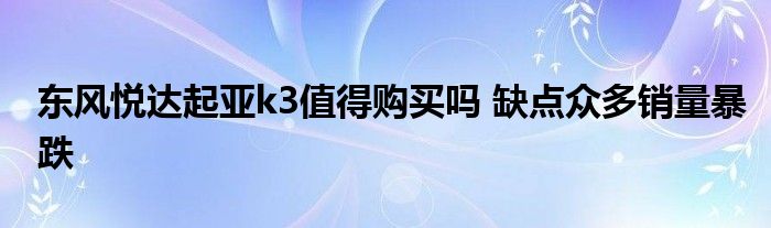 东风悦达起亚k3值得购买吗 缺点众多销量暴跌