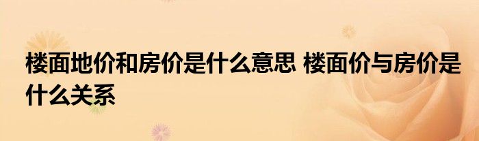 楼面地价和房价是什么意思 楼面价与房价是什么关系