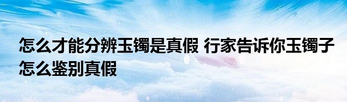 怎么才能分辨玉镯是真假 行家告诉你玉镯子怎么鉴别真假