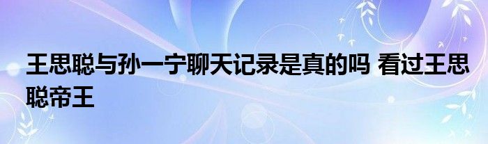 王思聪与孙一宁聊天记录是真的吗 看过王思聪帝王