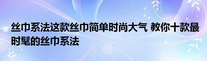 丝巾系法这款丝巾简单时尚大气 教你十款最时髦的丝巾系法