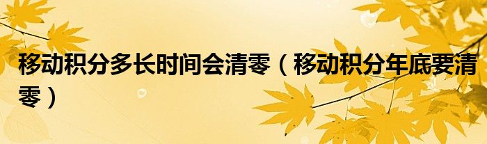 移动积分多长时间会清零（移动积分年底要清零）