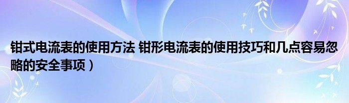 钳式电流表的使用方法 钳形电流表的使用技巧和几点容易忽略的安全事项）