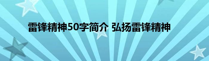 雷锋精神50字简介 弘扬雷锋精神