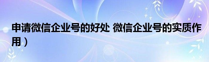 申请微信企业号的好处 微信企业号的实质作用）