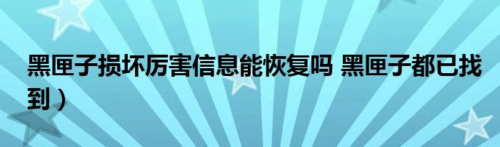 黑匣子损坏厉害信息能恢复吗 黑匣子都已找到）