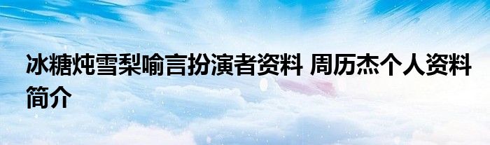 冰糖炖雪梨喻言扮演者资料 周历杰个人资料简介