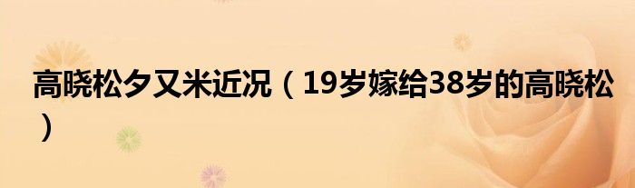 高晓松夕又米近况（19岁嫁给38岁的高晓松）