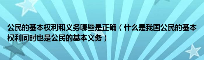 公民的基本权利和义务哪些是正确（什么是我国公民的基本权利同时也是公民的基本义务）