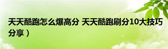 天天酷跑怎么爆高分 天天酷跑刷分10大技巧分享）