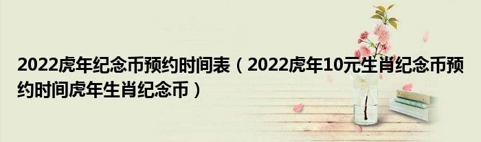 2022虎年纪念币预约时间表（2022虎年10元生肖纪念币预约时间虎年生肖纪念币）