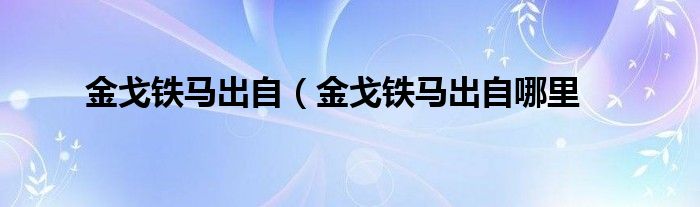 金戈铁马出自（金戈铁马出自哪里