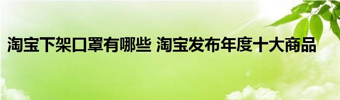 淘宝下架口罩有哪些 淘宝发布年度十大商品