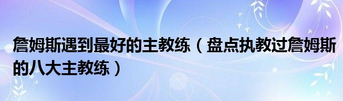 詹姆斯遇到最好的主教练（盘点执教过詹姆斯的八大主教练）