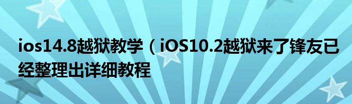 ios14.8越狱教学（iOS10.2越狱来了锋友已经整理出详细教程