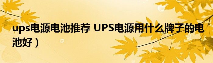 ups电源电池推荐 UPS电源用什么牌子的电池好）