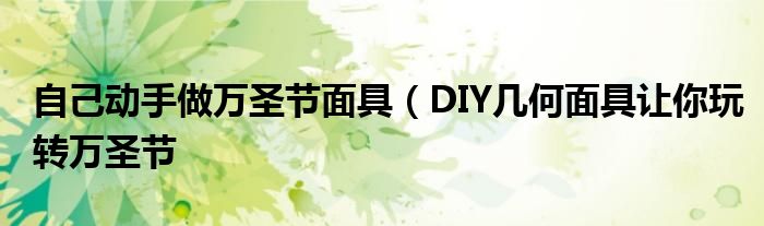 自己动手做万圣节面具（DIY几何面具让你玩转万圣节