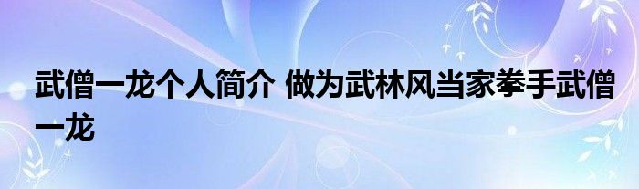 武僧一龙个人简介 做为武林风当家拳手武僧一龙