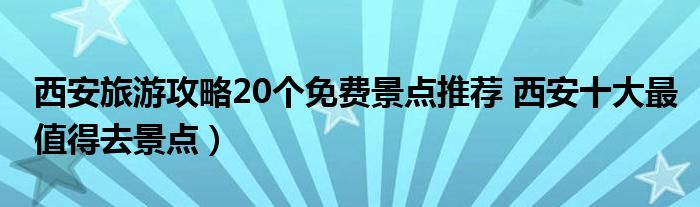 西安旅游攻略20个免费景点推荐 西安十大最值得去景点）