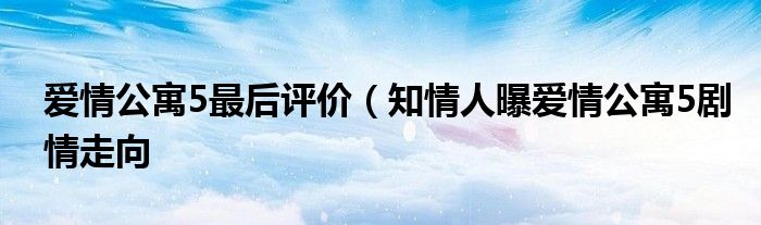 爱情公寓5最后评价（知情人曝爱情公寓5剧情走向