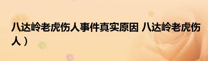 八达岭老虎伤人事件真实原因 八达岭老虎伤人）