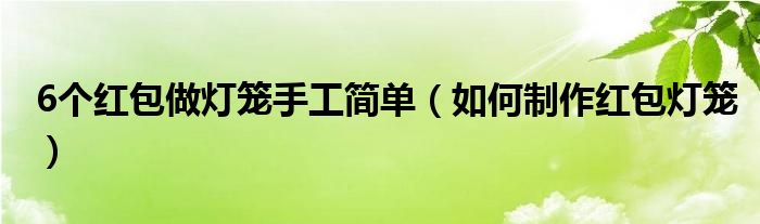 6个红包做灯笼手工简单（如何制作红包灯笼）