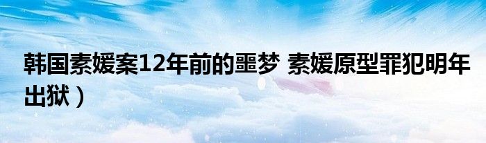 韩国素媛案12年前的噩梦 素媛原型罪犯明年出狱）