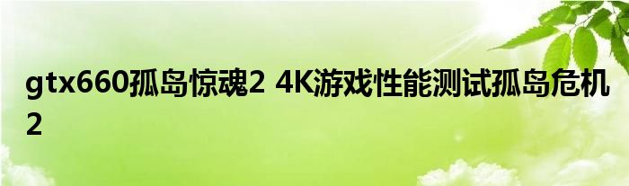 gtx660孤岛惊魂2 4K游戏性能测试孤岛危机2