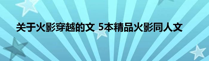 关于火影穿越的文 5本精品火影同人文