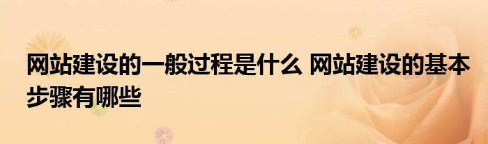 网站建设的一般过程是什么 网站建设的基本步骤有哪些