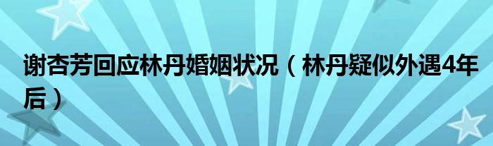 谢杏芳回应林丹婚姻状况（林丹疑似外遇4年后）