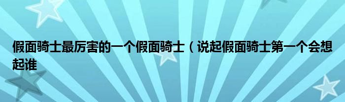 假面骑士最厉害的一个假面骑士（说起假面骑士第一个会想起谁