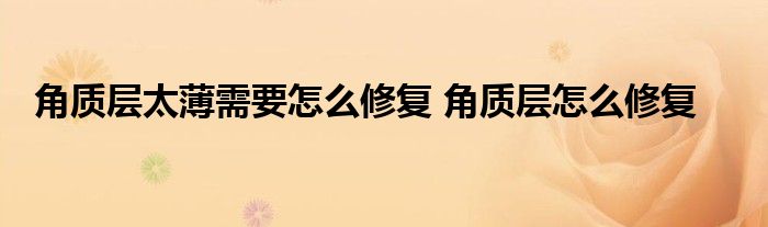 角质层太薄需要怎么修复 角质层怎么修复