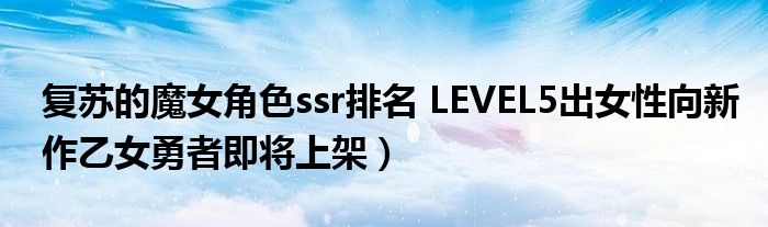 复苏的魔女角色ssr排名 LEVEL5出女性向新作乙女勇者即将上架）