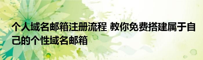 个人域名邮箱注册流程 教你免费搭建属于自己的个性域名邮箱