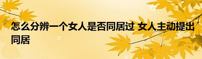 怎么分辨一个女人是否同居过 女人主动提出同居