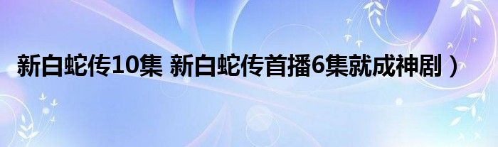 新白蛇传10集 新白蛇传首播6集就成神剧）