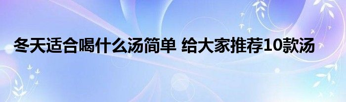 冬天适合喝什么汤简单 给大家推荐10款汤