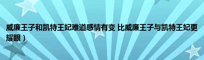 威廉王子和凯特王妃难道感情有变 比威廉王子与凯特王妃更耀眼）